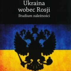 Ukraina wobec Rosji. Studium zależności.